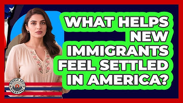 What Helps New Immigrants Feel Settled In America?