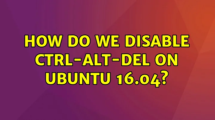 Ubuntu: How do we disable ctrl-alt-del on Ubuntu 16.04?