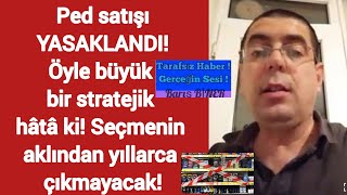 Ped satışı YASAKLANDI Öyle büyük bir stratejik hâtâ ki Seçmenin aklından yıllarca çıkmayacak