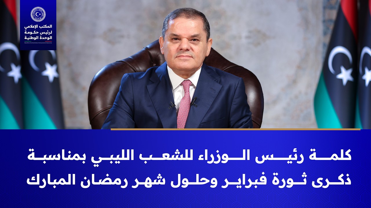 كلمة رئيس الوزراء عبدالحميد الدبيبة للشعب الليبي بمناسبة ذكرى ثورة فبراير وحلول شهر رمضان المبارك