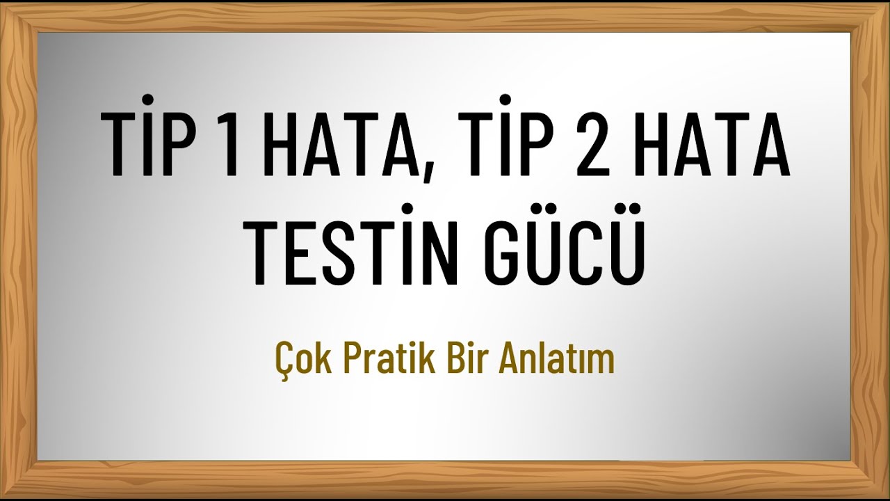 Tip 1 Hata, Tip 2 Hata ve Testin Gücü Nedir?