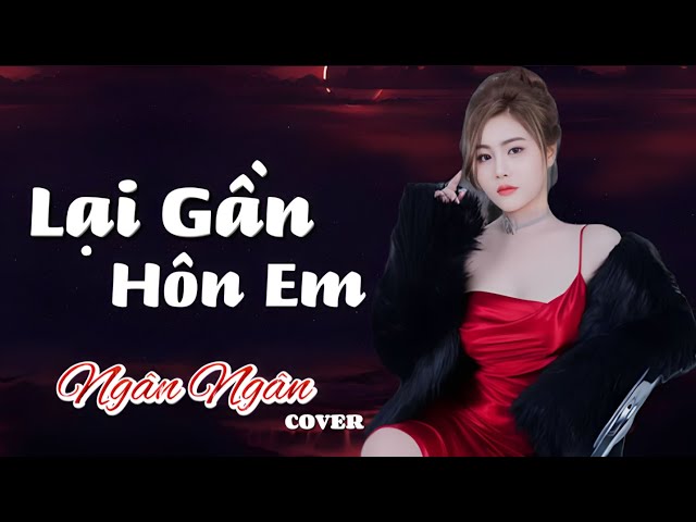LẠI GẦN HÔN EM - ( Nhạc Ballad ) NGÂN NGÂN Cover 🌹 class=