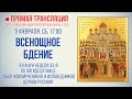 Прямая трансляция. Всенощное бдение 5.2.22 г.