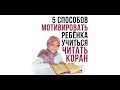 5 Способов Мотивировать Ребенка учиться читать КОРАН!!