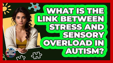 What Is The Link Between Stress And Sensory Overload In Autism? - Answers About Autism