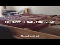 LIL HAPPY LIL SAD FORGIVE ME LIL HAPPY LIL SAD FORGIVE ME