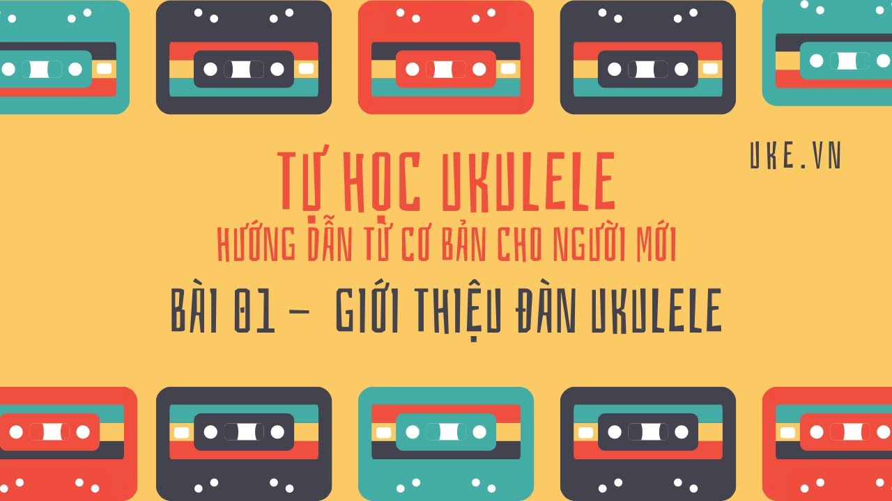 Khóa học ukulele | Tự học Ukulele – Bài 01 – Giới thiệu đàn Ukulele