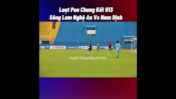 Loạt Pen Căng Thẳng Chung Kết  U13 SÔNG LAM NGHỆ AN - U13 NAM ĐỊNH GIẢI BÓNG ĐÁ THIẾU NIÊN (U13)