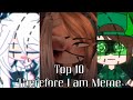 Top 10, Therefore I am Meme ( Gacha Compilation Meme ) // Itz_Lemuelle Studios //