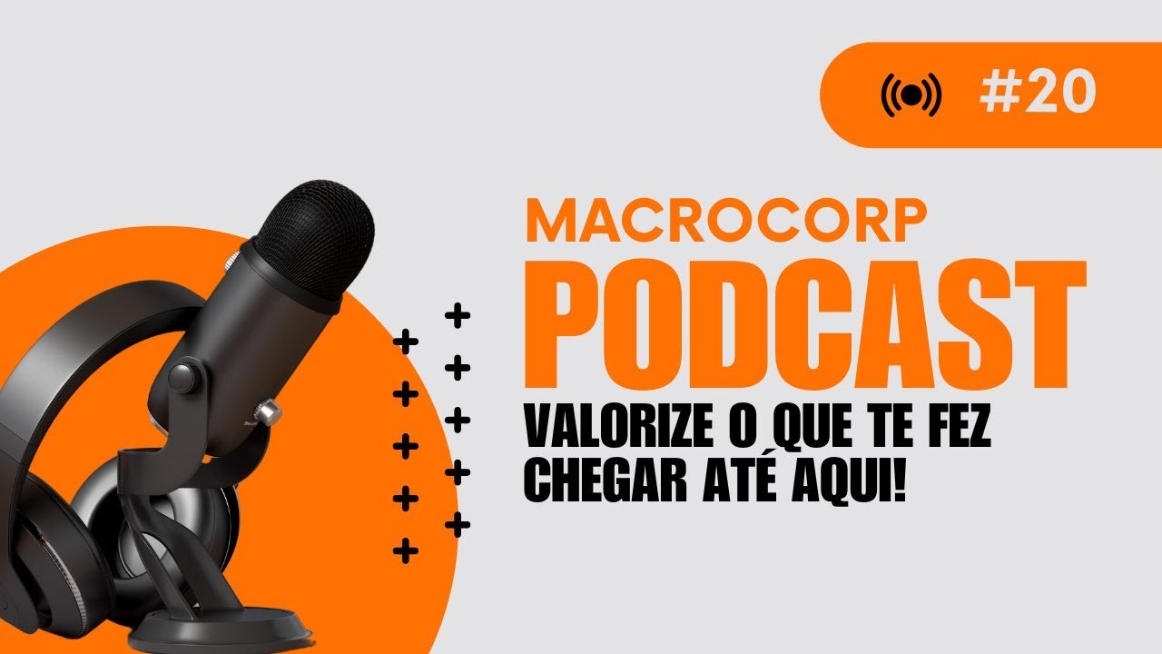 VALORIZE O QUE TE FEZ CHEGAR ATÉ AQUI - MACROCORP PODCAST #20