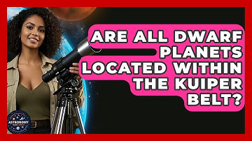 Are All Dwarf Planets Located Within The Kuiper Belt? - Astronomy Made Simple