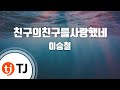 TJ노래방 친구의친구를사랑했네 이승철 TJ Karaoke