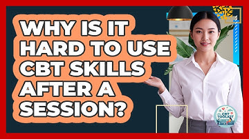 Why Is It Hard To Use CBT Skills After A Session? - CBT Toolkit