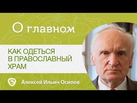 Как одеваться в православный Храм? Алексей Ильич Осипов