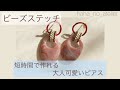 【ビーズステッチ】短時間で作れる大人可愛いピアスを作ろう