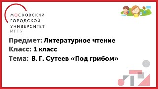 1 Класс. Литературное Чтение. В. Г. Сутеев «Под Грибом»