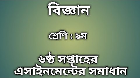 Class 9 6th week Science  Assignment Answer|| ৯ম শ্রেণির ৬ষ্ঠ সপ্তাহের বিজ্ঞান এসাইনমেন্টের সমাধান||