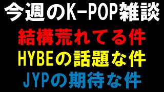 【K-POP雑談】あの荒れてる件とHYBEとの話題な件とJYPの期待な件