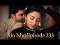 Ain Ishq (One Love) Episode 233 Review and Explained in Urdu