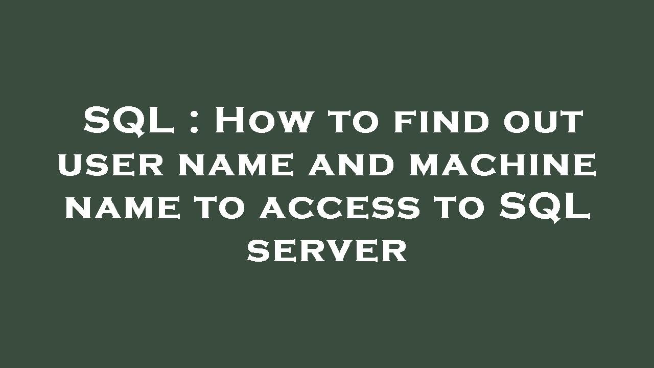 SQL How To Find Out User Name And Machine Name To Access To SQL sql-how-to-find-out-user-name-and-machine-name-to-access-to-sql