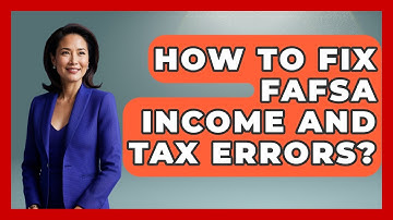 How To Fix FAFSA Income And Tax Errors? - Smart Start Education Fund