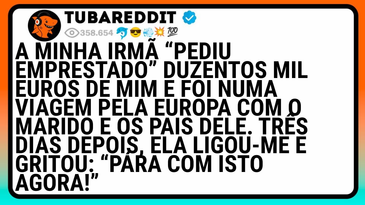 A Minha Irmã “Pediu Emprestado” Duzentos Mil Euros De Mim E Foi Numa Viagem Pela Europa Com..