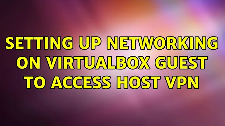 Setting up networking on Virtualbox Guest to access Host VPN (2 Solutions!!)