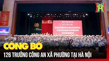 Công bố 126 trưởng công an xã phường tại Hà Nội  | Tin tức
