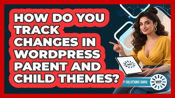 How Do You Track Changes In WordPress Parent And Child Themes? - WP Solutions Guru