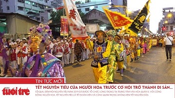 Tết Nguyên tiêu của người Hoa trước cơ hội trở thành di sản văn hóa phi vật thể quốc gia