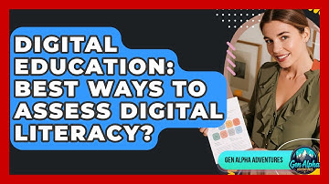 Digital Education: Best Ways To Assess Digital Literacy? - Gen Alpha Adventures