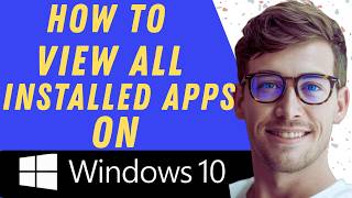 How To View All Installed Apps In Your Windows 10 Pc - Full Guide