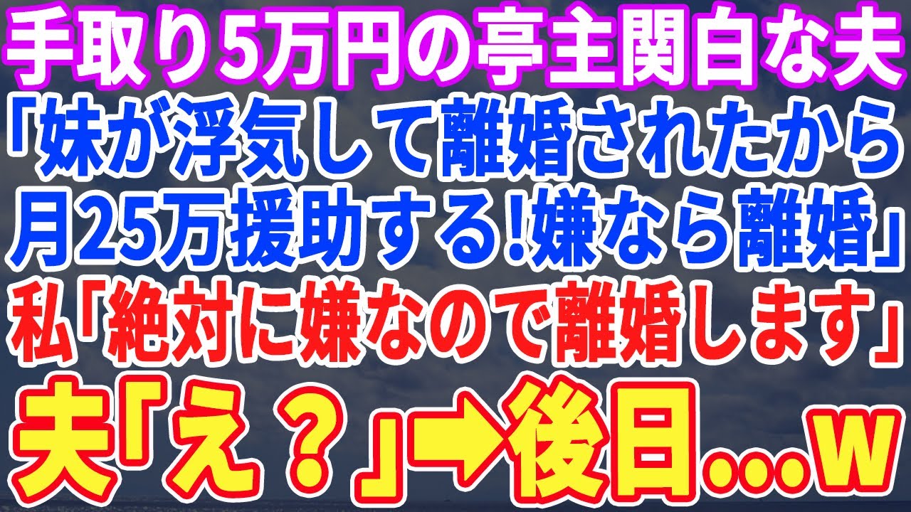 【スカッとする話】手取たった5万のフリーター夫「離職した妹に毎月25万の仕送りをする！嫌なら出て行け！」私「わかったわ！離婚しましょうw」→夫「え？」結果ｗ