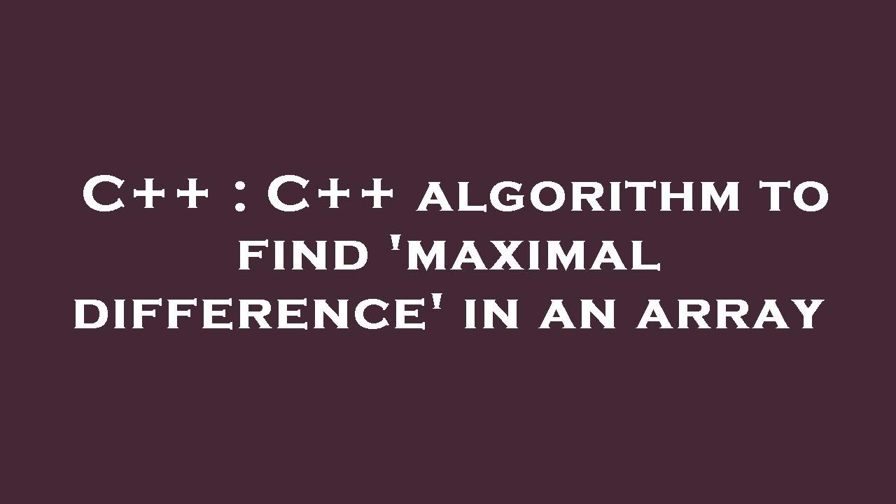 C++ : C++ algorithm to find 'maximal difference' in an array - YouTube