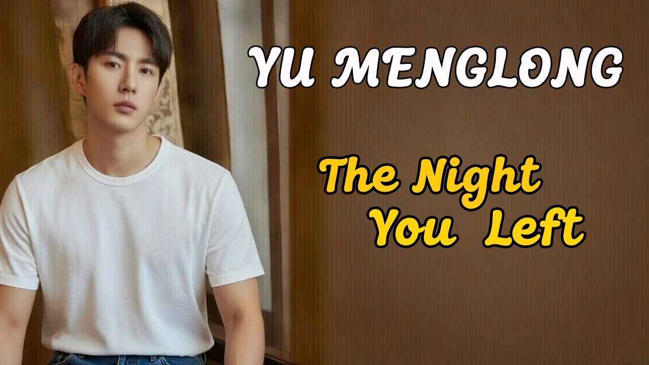 Yu Menglong | The Night You Left |​ 你离开的那一夜 |  Lyrics Music Video