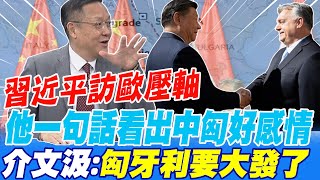 習近平訪歐壓軸 他一句話看出中匈好感情 介文汲:匈牙利要大發了