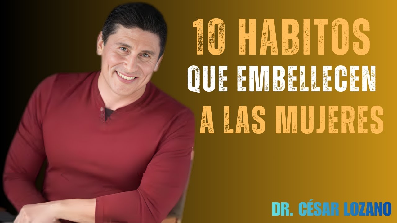 10 HÁBITOS que hacen a una MUJER IRRESISTIBLE y aún más hermosa - Dr. Cesar Lozano