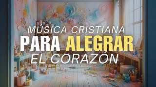 La Mejor Música CRISTIANA Para ALEGRAR / Levantar El ANIMO