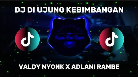 DJ DI UJUNG KEBIMBANGAN - VALDY NYONK X ADLANI RAMBE ( DJ TERBARU FULL BASS VIRAL DI TIKTOK )