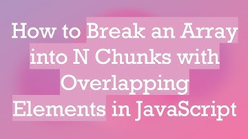 How to Break an Array into N Chunks with Overlapping Elements in JavaScript