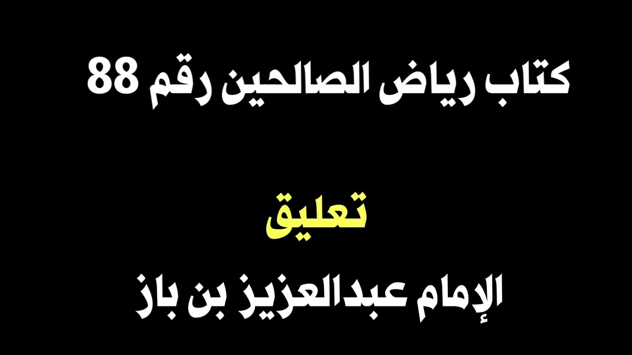 الشيخ ابن باز : التعليق على كتاب رياض الصالحين رقم ٨٨
