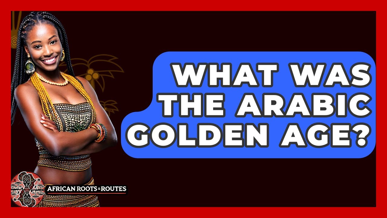 What Was The Arabic Golden Age? - African Roots And Routes