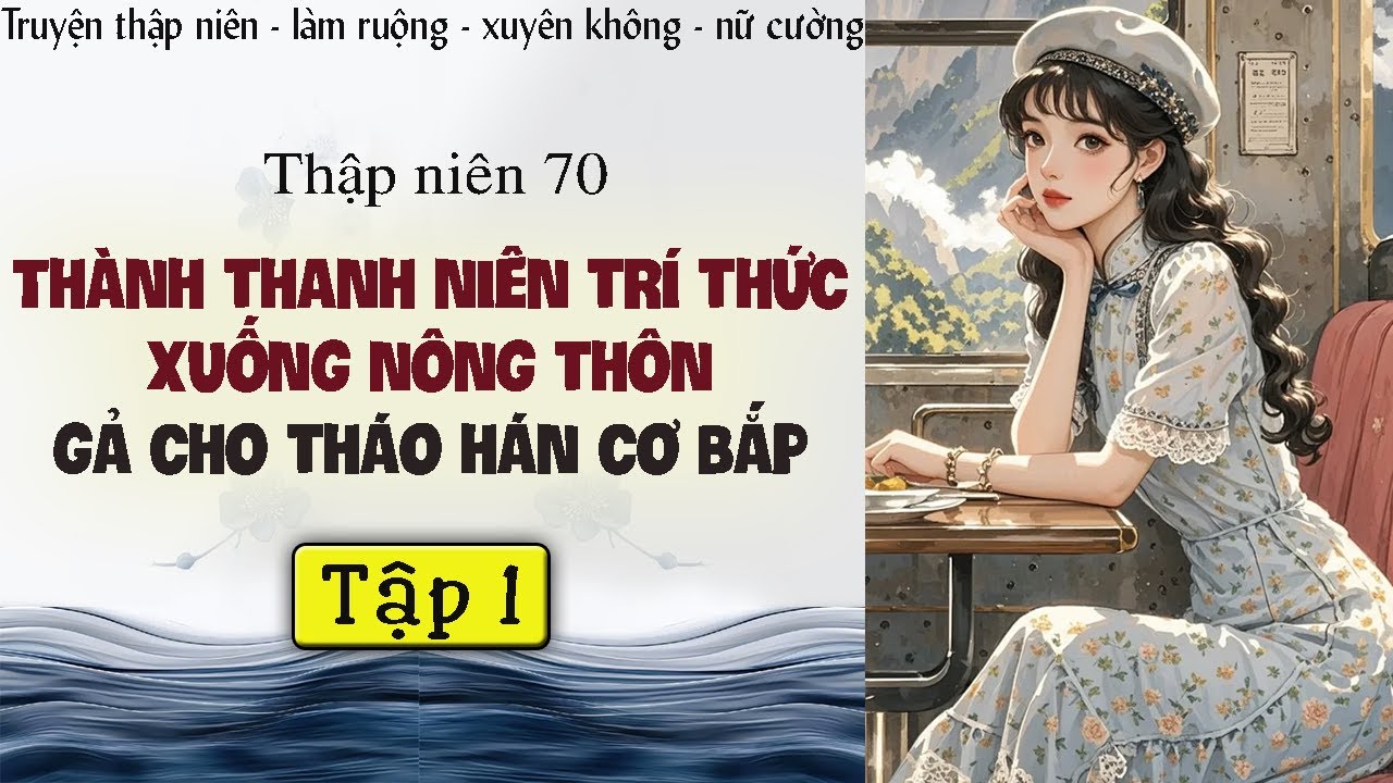 Tập 1 - Thập niên 70 thành thanh niên trí thức xuống nông thôn gả cho tháo hán cơ bắp