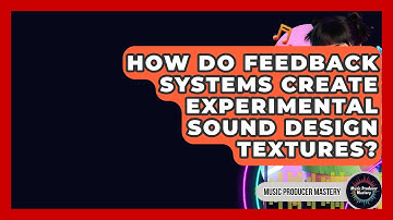 How Do Feedback Systems Create Experimental Sound Design Textures? - Music Producer Mastery