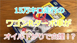 ワゴンＲターボ  エンジン オイル下がりで白煙 オイル添加剤でなおるのか！？