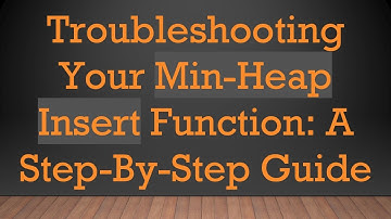 Troubleshooting Your Min-Heap Insert Function: A Step-By-Step Guide