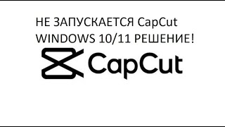 НЕ  РАБОТАЕТ!НЕ ЗАПУСКАЕТСЯ! CapCut НА WINDOWS 10/11.РЕШЕНИЕ!