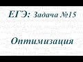 Задача № 15 ЕГЭ по математике. Оптимизация.