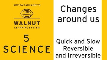 5 Science - Changes around us - Quick and Slow Reversible and Irreversible