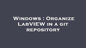 Windows : Organize LabVIEW in a git repository